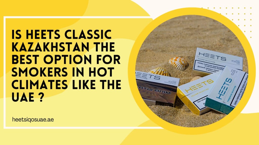 Is Heets Classic Kazakhstan the Best Option for Smokers in Hot Climates Like the UAE