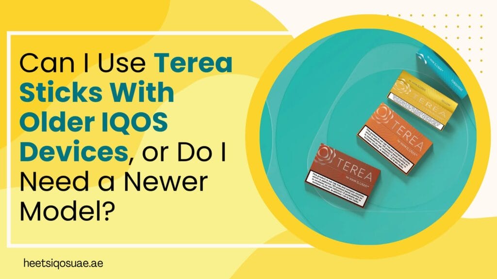 Can I Use Terea Sticks With Older IQOS Devices, or Do I Need a Newer Model